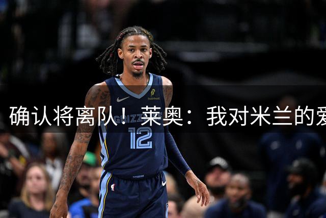确认将离队！莱奥：我对米兰的爱永远不会结束 祝愿米兰一切顺利